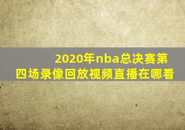 2020年nba总决赛第四场录像回放视频直播在哪看