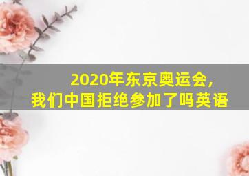 2020年东京奥运会,我们中国拒绝参加了吗英语