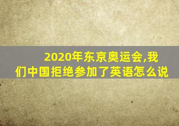 2020年东京奥运会,我们中国拒绝参加了英语怎么说