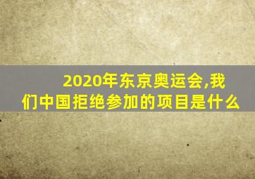 2020年东京奥运会,我们中国拒绝参加的项目是什么