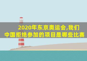 2020年东京奥运会,我们中国拒绝参加的项目是哪些比赛