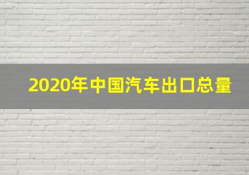 2020年中国汽车出口总量