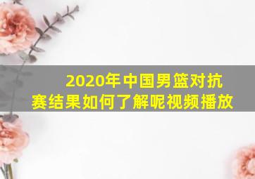 2020年中国男篮对抗赛结果如何了解呢视频播放