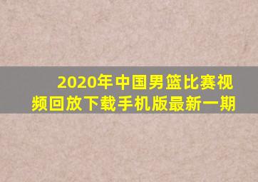 2020年中国男篮比赛视频回放下载手机版最新一期