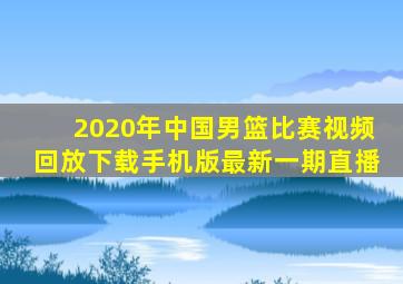 2020年中国男篮比赛视频回放下载手机版最新一期直播