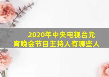 2020年中央电视台元宵晚会节目主持人有哪些人