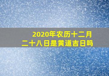 2020年农历十二月二十八日是黄道吉日吗