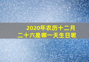 2020年农历十二月二十六是哪一天生日呢