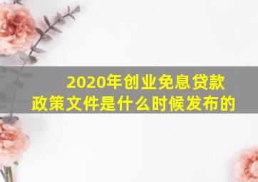 2020年创业免息贷款政策文件是什么时候发布的