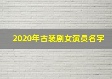 2020年古装剧女演员名字