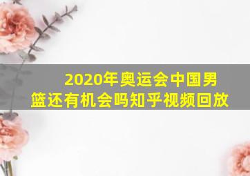 2020年奥运会中国男篮还有机会吗知乎视频回放