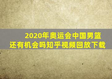 2020年奥运会中国男篮还有机会吗知乎视频回放下载