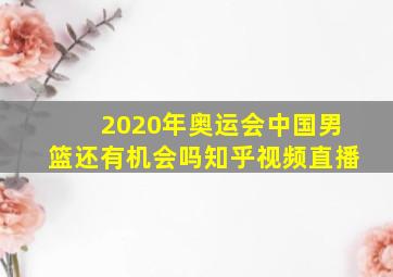 2020年奥运会中国男篮还有机会吗知乎视频直播