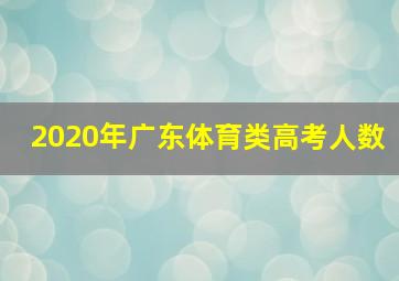 2020年广东体育类高考人数