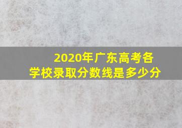 2020年广东高考各学校录取分数线是多少分