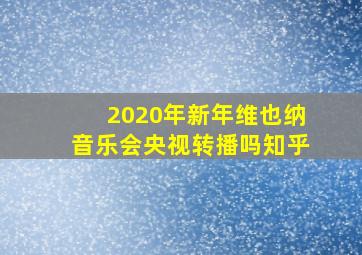 2020年新年维也纳音乐会央视转播吗知乎