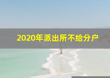 2020年派出所不给分户