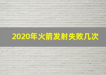 2020年火箭发射失败几次