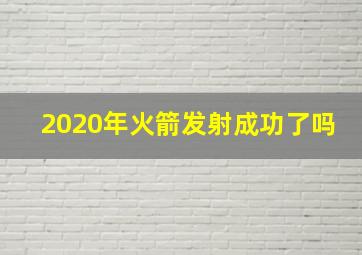 2020年火箭发射成功了吗