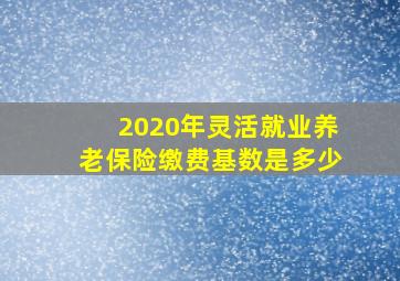 2020年灵活就业养老保险缴费基数是多少