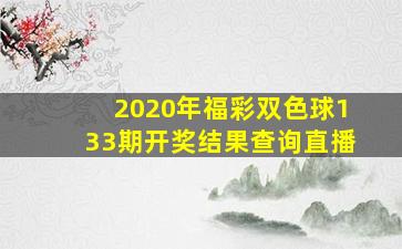 2020年福彩双色球133期开奖结果查询直播