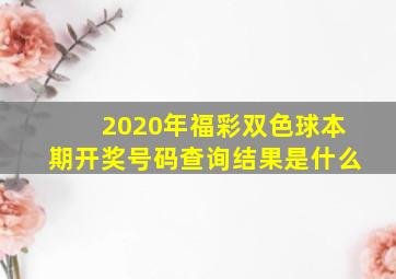 2020年福彩双色球本期开奖号码查询结果是什么