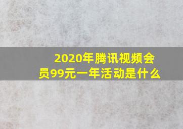 2020年腾讯视频会员99元一年活动是什么