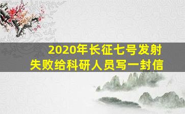 2020年长征七号发射失败给科研人员写一封信