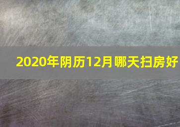 2020年阴历12月哪天扫房好