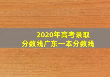 2020年高考录取分数线广东一本分数线