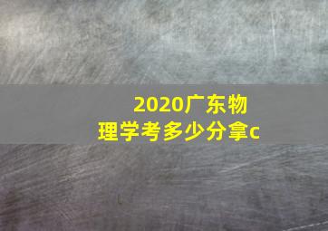 2020广东物理学考多少分拿c