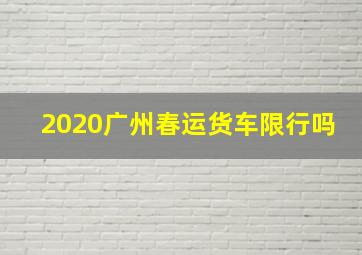 2020广州春运货车限行吗