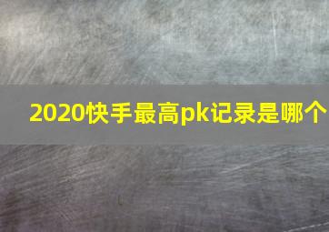 2020快手最高pk记录是哪个