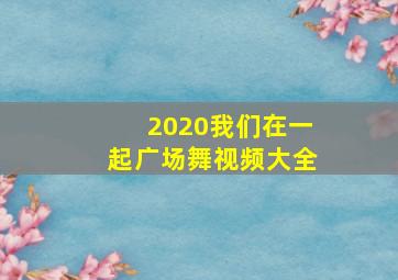 2020我们在一起广场舞视频大全