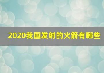 2020我国发射的火箭有哪些