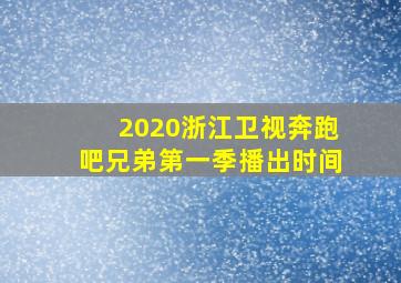 2020浙江卫视奔跑吧兄弟第一季播出时间