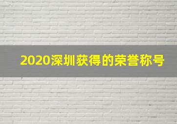 2020深圳获得的荣誉称号