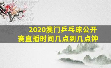 2020澳门乒乓球公开赛直播时间几点到几点钟