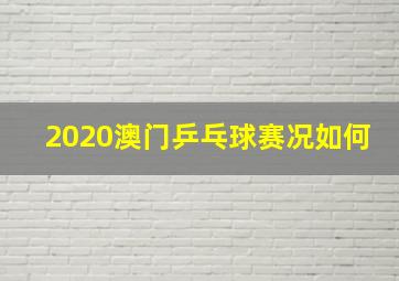 2020澳门乒乓球赛况如何