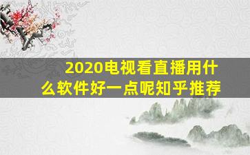 2020电视看直播用什么软件好一点呢知乎推荐