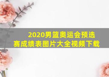 2020男篮奥运会预选赛成绩表图片大全视频下载