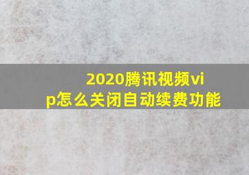 2020腾讯视频vip怎么关闭自动续费功能