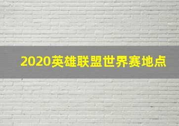 2020英雄联盟世界赛地点