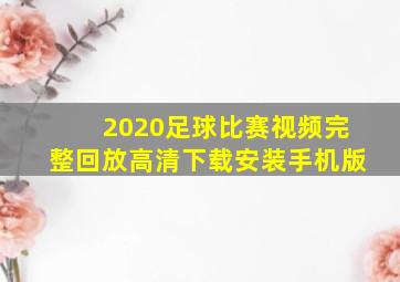 2020足球比赛视频完整回放高清下载安装手机版