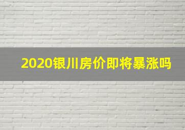 2020银川房价即将暴涨吗