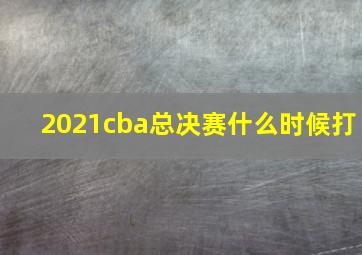 2021cba总决赛什么时候打