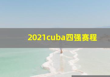 2021cuba四强赛程