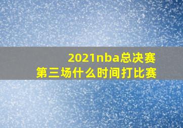 2021nba总决赛第三场什么时间打比赛