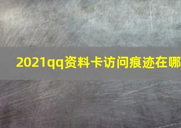 2021qq资料卡访问痕迹在哪