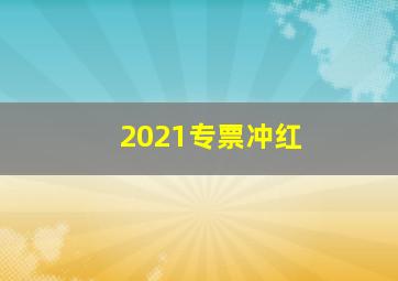 2021专票冲红